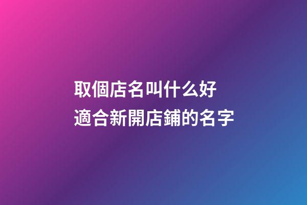 取個店名叫什么好 適合新開店鋪的名字